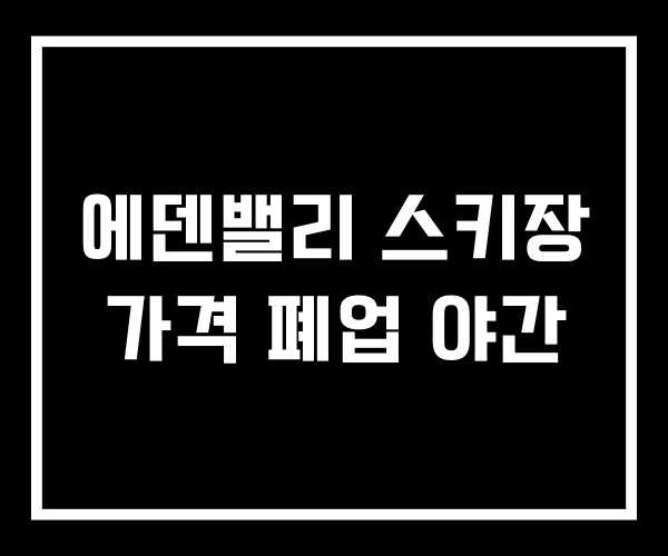 에덴밸리 스키장 가격 폐업 야간 에덴밸리 스키장 가격 폐업 야간