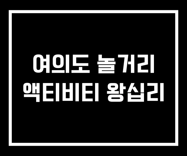 여의도 놀거리 액티비티 왕십리