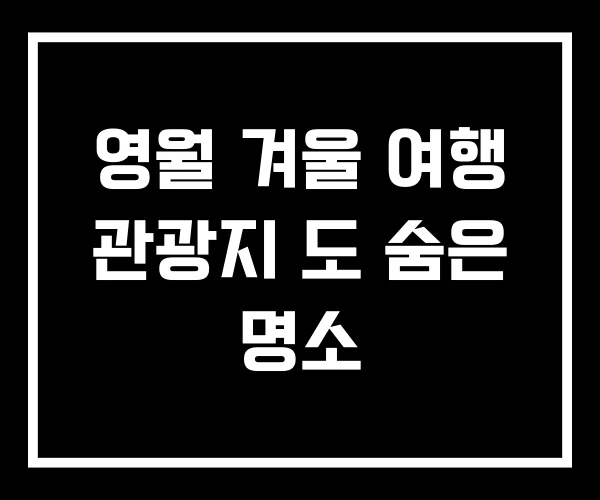 영월 겨울 여행 관광지 도 숨은 명소