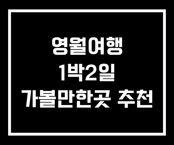 영월여행 1박2일 가볼만한곳 추천