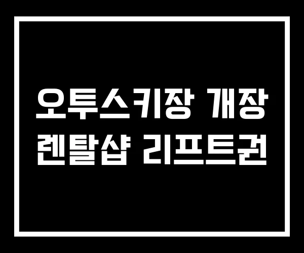 오투스키장 개장 렌탈샵 리프트권