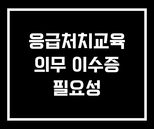 응급처치교육 의무 이수증 필요성