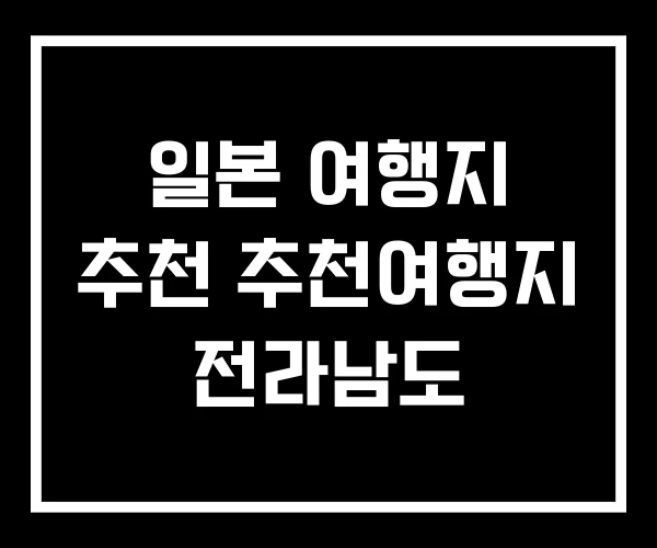 일본 여행지 추천 추천여행지 전라남도