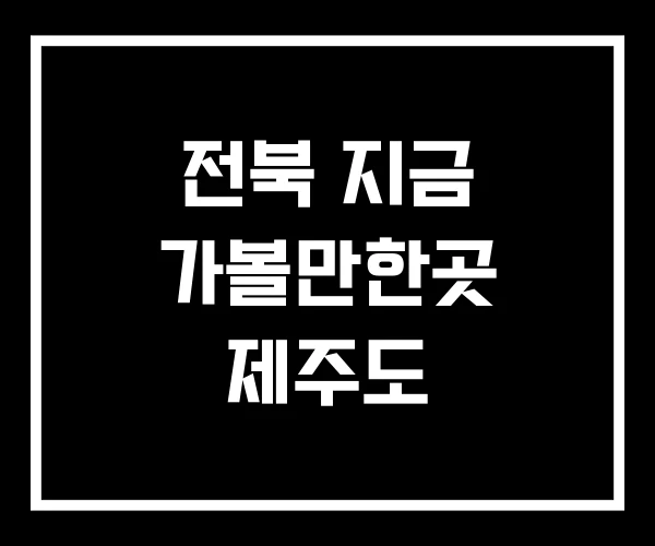 전북 지금 가볼만한곳 제주도 전북 지금 가볼만한곳 제주도