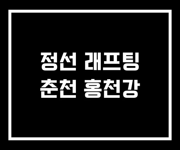 정선 래프팅 춘천 홍천강