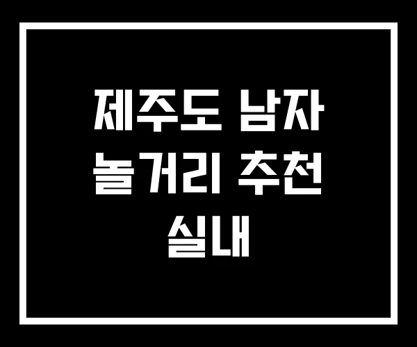 제주도 남자 놀거리 추천 실내