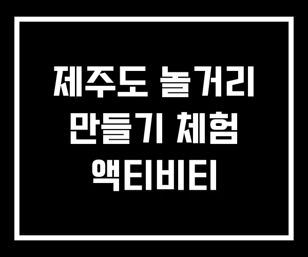 제주도 놀거리 만들기 체험 액티비티