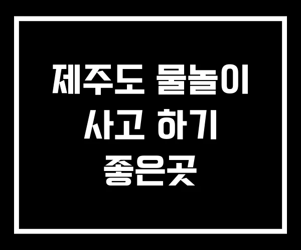 제주도 물놀이 사고 하기 좋은곳