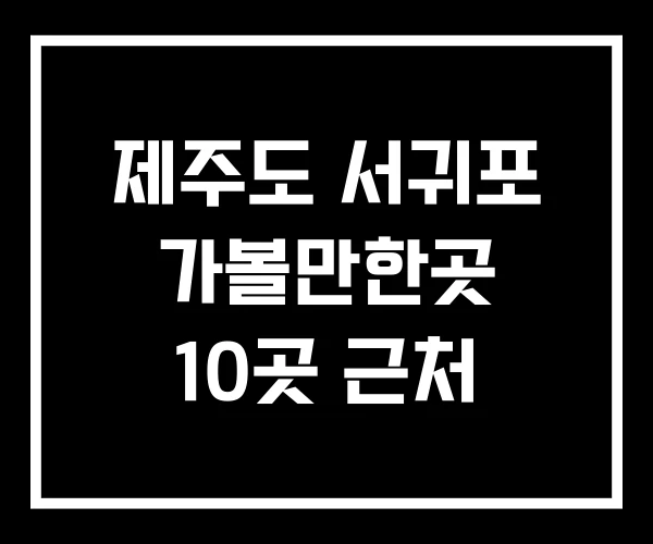 제주도 서귀포 가볼만한곳 10곳 근처