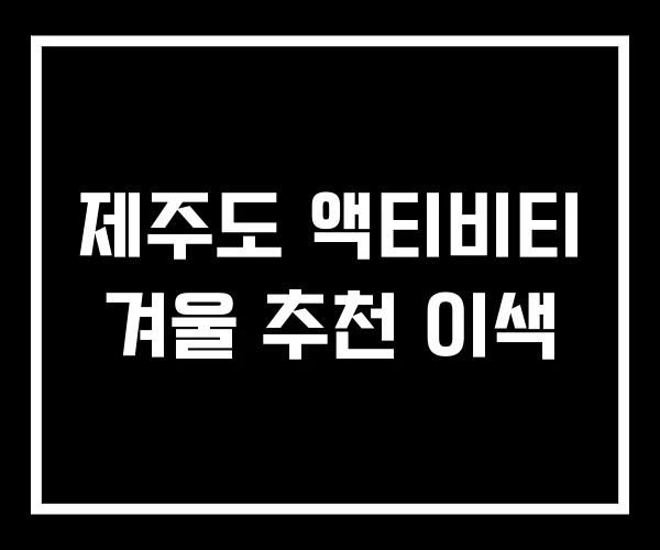 제주도 액티비티 겨울 추천 이색