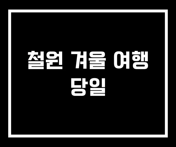 철원 겨울 여행 당일 철원 겨울 여행 당일