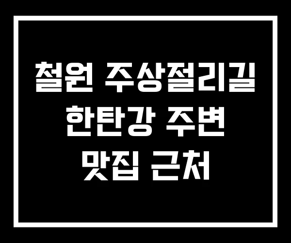 철원 주상절리길 한탄강 주변 맛집 근처 철원 주상절리길 한탄강 주변 맛집 근처
