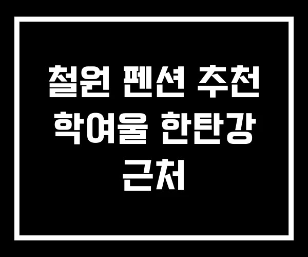 철원 펜션 추천 학여울 한탄강 근처