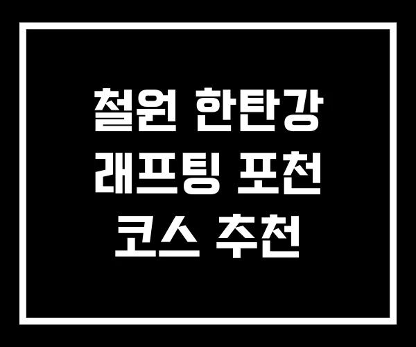 철원 한탄강 래프팅 포천 코스 추천
