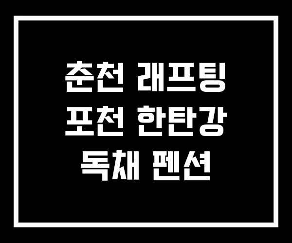 춘천 래프팅 포천 한탄강 독채 펜션