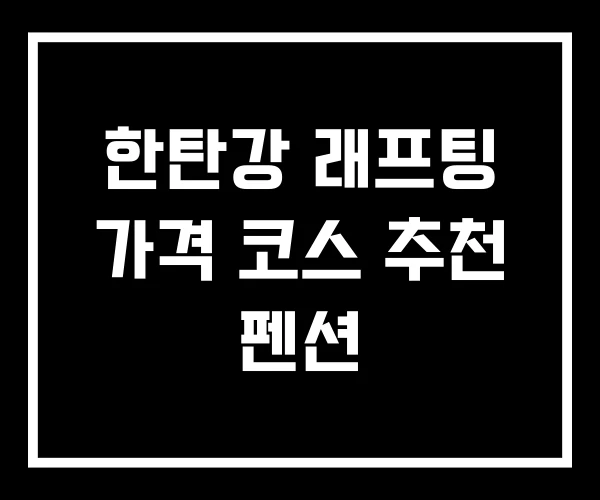 한탄강 래프팅 가격 코스 추천 펜션 한탄강 래프팅 가격 코스 추천 펜션