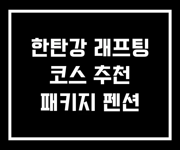 한탄강 래프팅 코스 추천 패키지 펜션