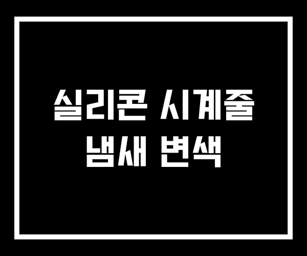 실리콘 시계줄 냄새 변색