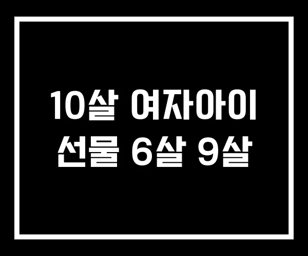 10살 여자아이 선물 6살 9살 10살 여자아이 선물 6살 9살