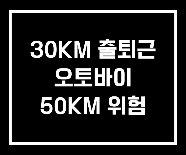 30KM 출퇴근 오토바이 50KM 위험 30KM 출퇴근 오토바이 50KM 위험