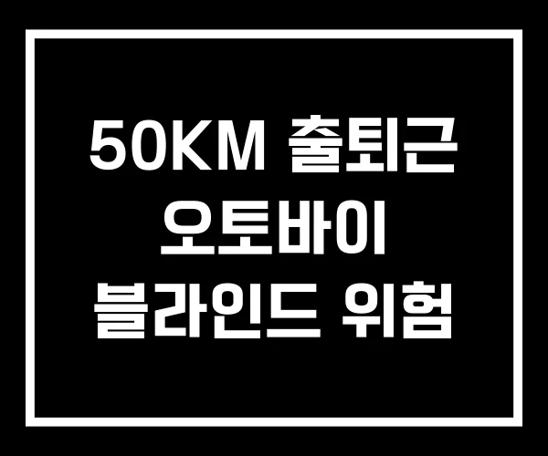 50KM 출퇴근 오토바이 블라인드 위험