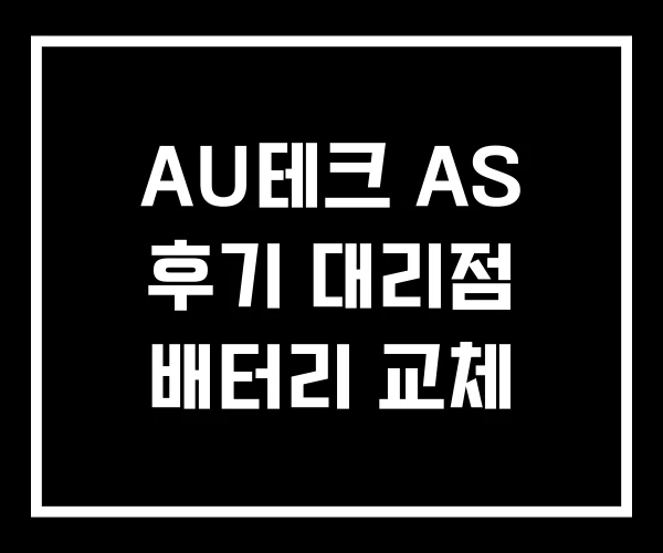 AU테크 AS 후기 대리점 배터리 교체