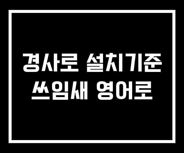 경사로 설치기준 쓰임새 영어로