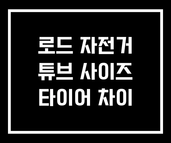 로드 자전거 튜브 사이즈 타이어 차이