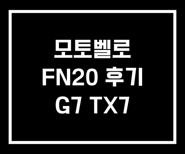 모토벨로 FN20 후기 G7 TX7