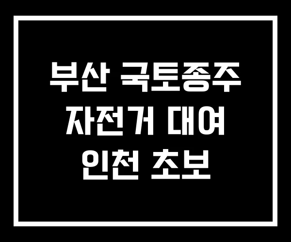 부산 국토종주 자전거 대여 인천 초보 부산 국토종주 자전거 대여 인천 초보