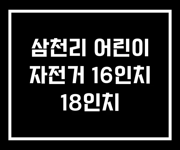 삼천리 어린이 자전거 16인치 18인치