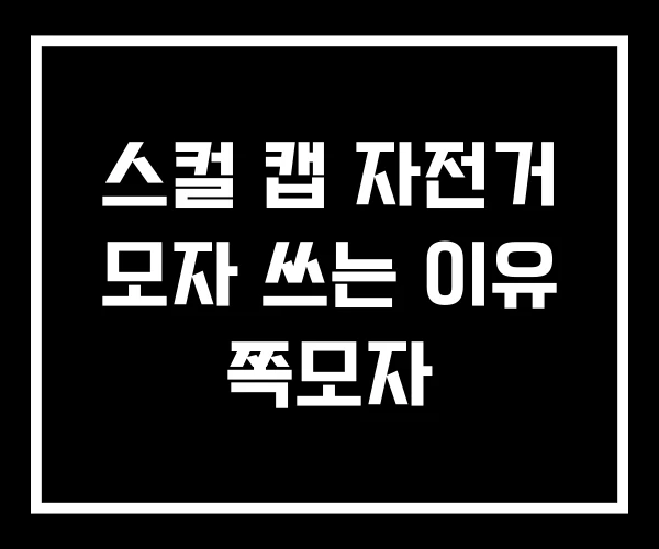 스컬 캡 자전거 모자 쓰는 이유 쪽모자