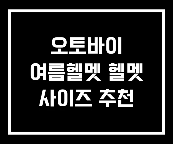 오토바이 여름헬멧 헬멧 사이즈 추천 오토바이 여름헬멧 헬멧 사이즈 추천