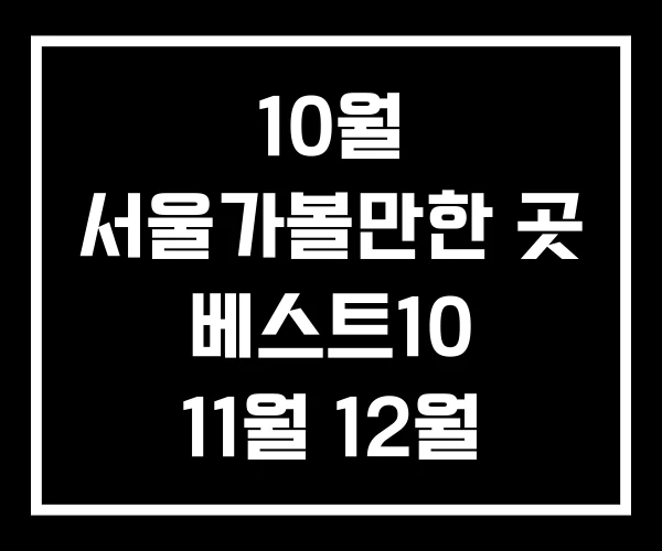 10월 서울가볼만한 곳 베스트10 11월 12월 10월 서울가볼만한 곳 베스트10 11월 12월