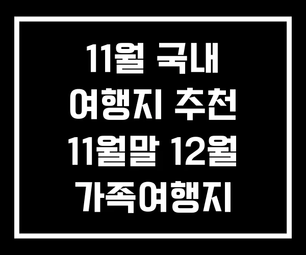 11월 국내 여행지 추천 11월말 12월 가족여행지