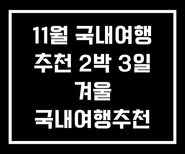 11월 국내여행 추천 2박 3일 겨울 국내여행추천 11월 국내여행 추천 2박 3일 겨울 국내여행추천