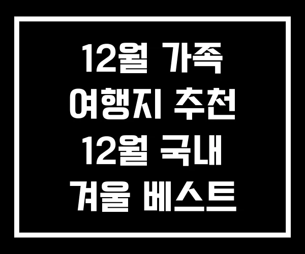 12월 가족 여행지 추천 12월 국내 겨울 베스트 10 12월 가족 여행지 추천 12월 국내 겨울 베스트 10