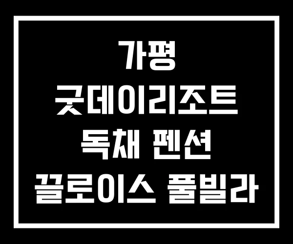 가평 굿데이리조트 독채 펜션 끌로이스 풀빌라 단체 가평 굿데이리조트 독채 펜션 끌로이스 풀빌라 단체