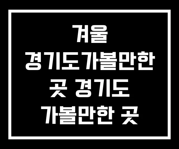 겨울 경기도가볼만한 곳 경기도 가볼만한 곳 베스트