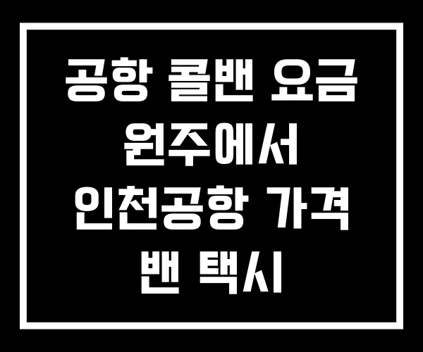 공항 콜밴 요금 원주에서 인천공항 가격 밴 택시 공항 콜밴 요금 원주에서 인천공항 가격 밴 택시