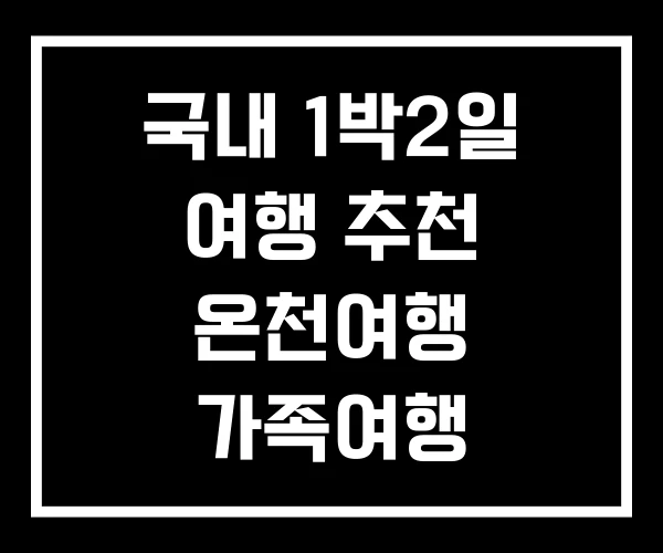 국내 1박2일 여행 추천 온천여행 가족여행 국내 1박2일 여행 추천 온천여행 가족여행