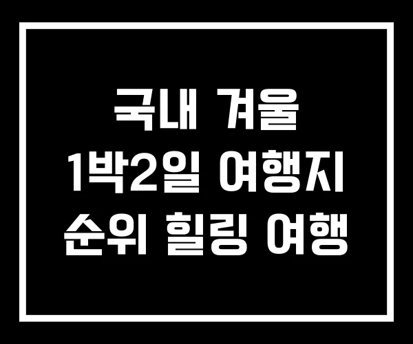 국내 겨울 1박2일 여행지 순위 힐링 여행