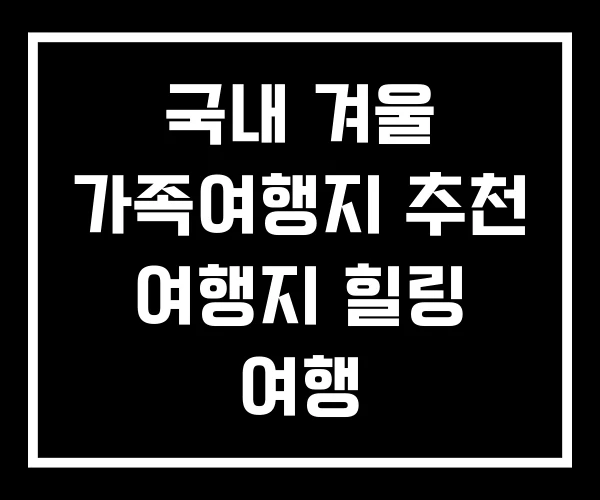 국내 겨울 가족여행지 추천 여행지 힐링 여행