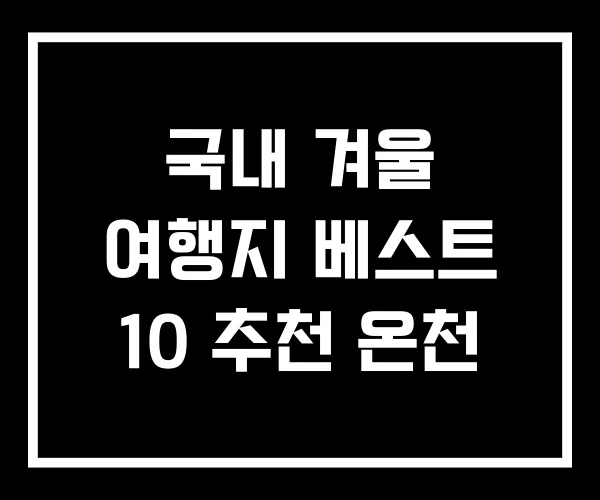 국내 겨울 여행지 베스트 10 추천 온천 국내 겨울 여행지 베스트 10 추천 온천
