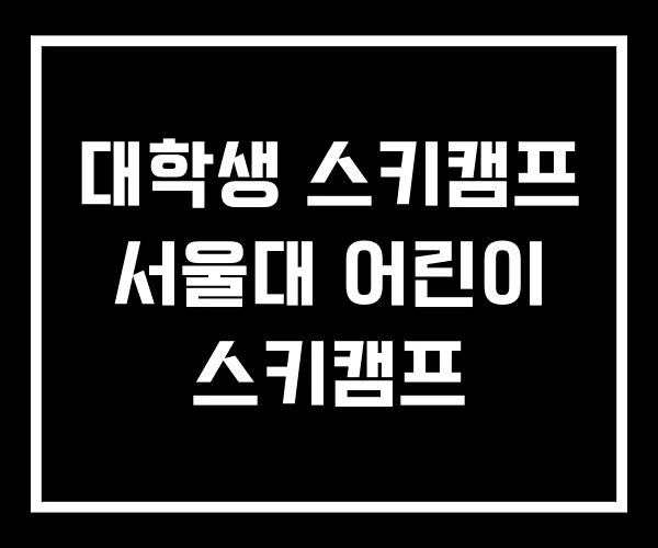 대학생 스키캠프 서울대 어린이 스키캠프