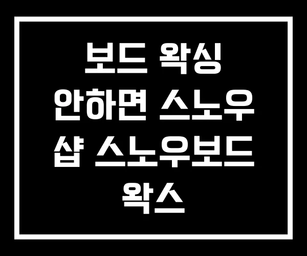 보드 왁싱 안하면 스노우 샵 스노우보드 왁스