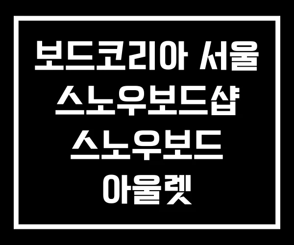 보드코리아 서울 스노우보드샵 스노우보드 아울렛 보드코리아 서울 스노우보드샵 스노우보드 아울렛