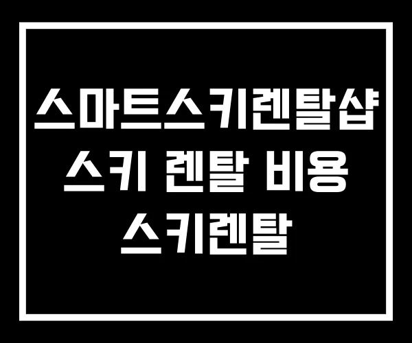 스마트스키렌탈샵 스키 렌탈 비용 스키렌탈 스마트스키렌탈샵 스키 렌탈 비용 스키렌탈