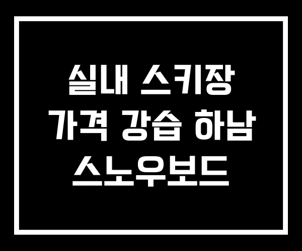 실내 스키장 가격 강습 하남 스노우보드