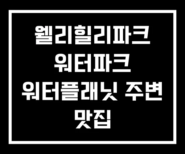 웰리힐리파크 워터파크 워터플래닛 주변 맛집 웰리힐리파크 워터파크 워터플래닛 주변 맛집
